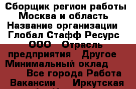 Сборщик(регион работы - Москва и область) › Название организации ­ Глобал Стафф Ресурс, ООО › Отрасль предприятия ­ Другое › Минимальный оклад ­ 30 000 - Все города Работа » Вакансии   . Иркутская обл.,Иркутск г.